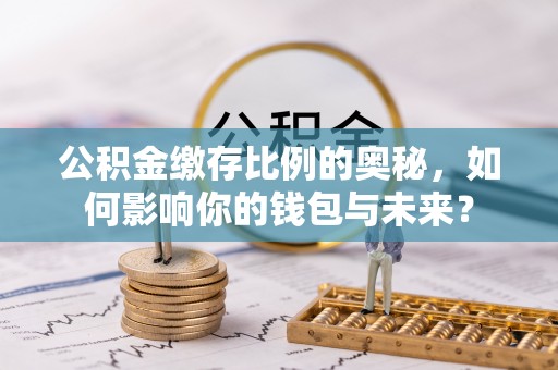 蒙自公积金缴存比例的奥秘，如何影响你的钱包与未来？