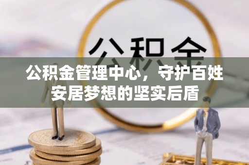 蒙自公积金管理中心，守护百姓安居梦想的坚实后盾