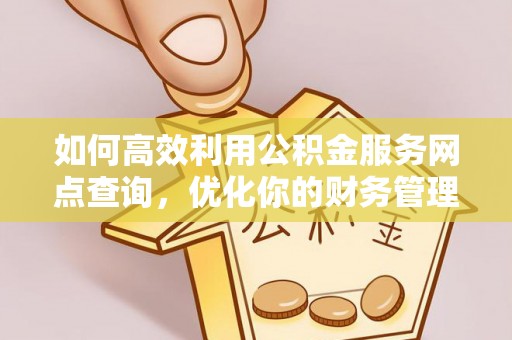 蒙自如何高效利用公积金服务网点查询，优化你的财务管理