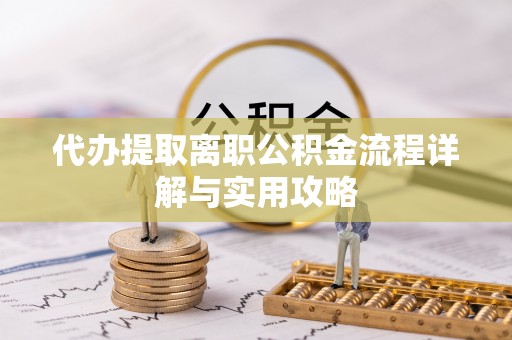 蒙自代办提取离职公积金流程详解与实用攻略