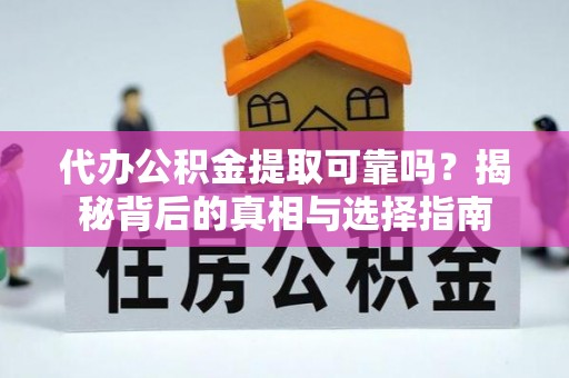 蒙自代办公积金提取可靠吗？揭秘背后的真相与选择指南