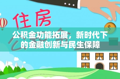 蒙自公积金功能拓展，新时代下的金融创新与民生保障