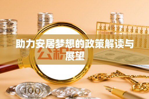 蒙自助力安居梦想的政策解读与展望