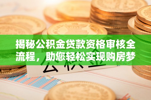 蒙自揭秘公积金贷款资格审核全流程，助您轻松实现购房梦想