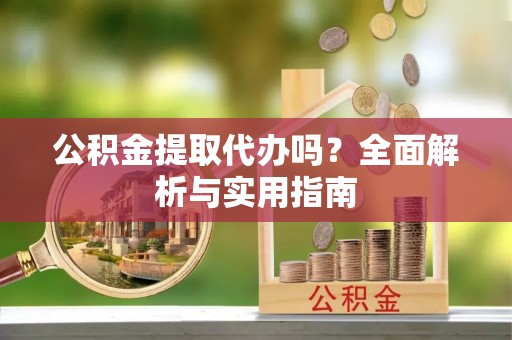 蒙自公积金提取代办吗？全面解析与实用指南