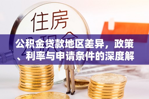 蒙自公积金贷款地区差异，政策、利率与申请条件的深度解析