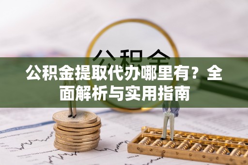 蒙自公积金提取代办哪里有？全面解析与实用指南