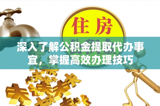 蒙自深入了解公积金提取代办事宜，掌握高效办理技巧
