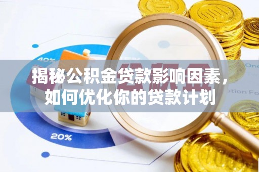 蒙自揭秘公积金贷款影响因素，如何优化你的贷款计划