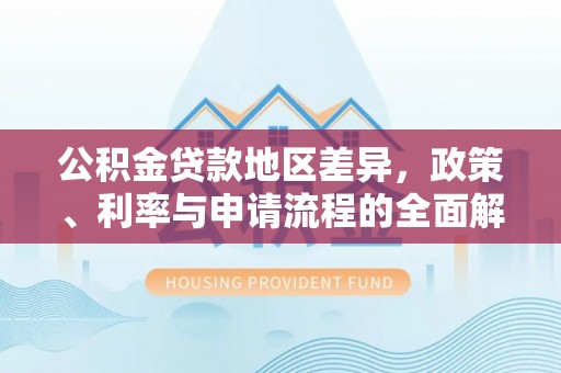 蒙自公积金贷款地区差异，政策、利率与申请流程的全面解析