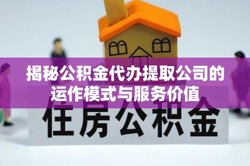 蒙自揭秘公积金代办提取公司的运作模式与服务价值