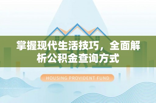 蒙自掌握现代生活技巧，全面解析公积金查询方式