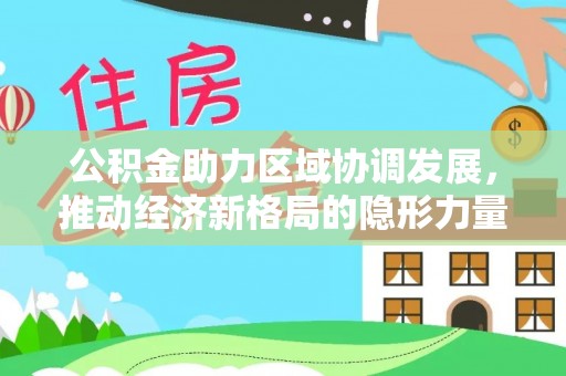 蒙自公积金助力区域协调发展，推动经济新格局的隐形力量