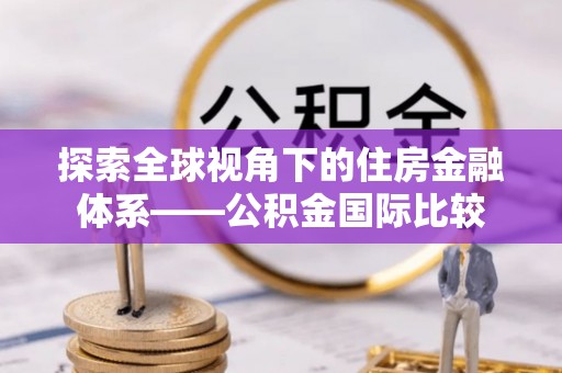 蒙自探索全球视角下的住房金融体系——公积金国际比较
