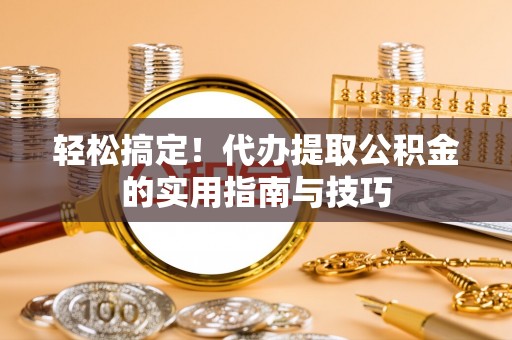 蒙自轻松搞定！代办提取公积金的实用指南与技巧