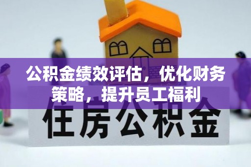 蒙自公积金绩效评估，优化财务策略，提升员工福利