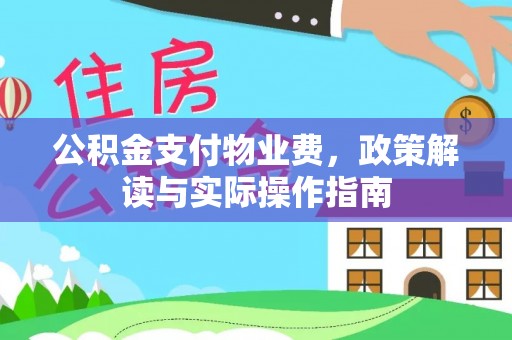 蒙自公积金支付物业费，政策解读与实际操作指南