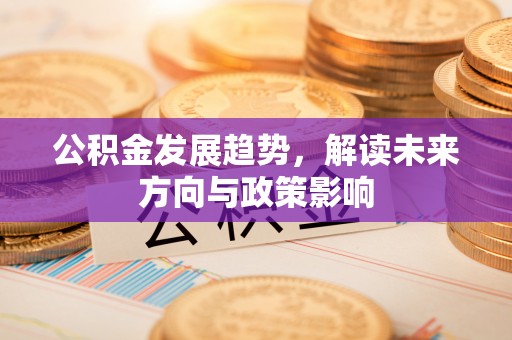 蒙自公积金发展趋势，解读未来方向与政策影响