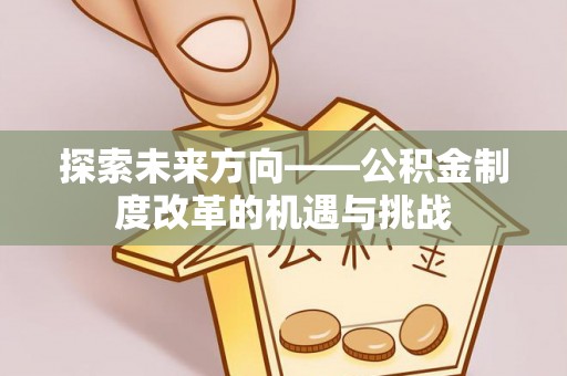 蒙自探索未来方向——公积金制度改革的机遇与挑战