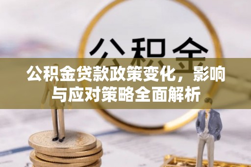 蒙自公积金贷款政策变化，影响与应对策略全面解析