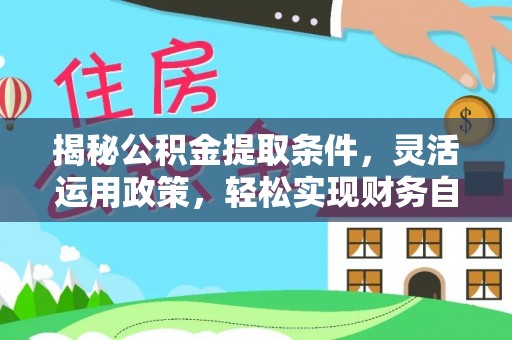 蒙自揭秘公积金提取条件，灵活运用政策，轻松实现财务自由