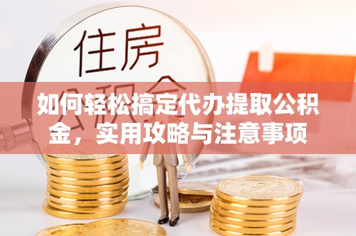 蒙自如何轻松搞定代办提取公积金，实用攻略与注意事项