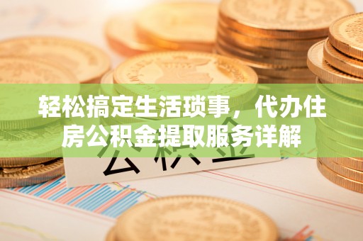 蒙自轻松搞定生活琐事，代办住房公积金提取服务详解