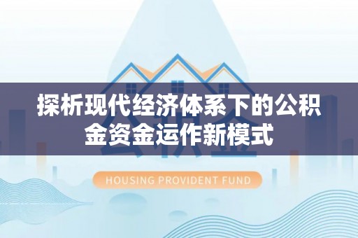 蒙自探析现代经济体系下的公积金资金运作新模式