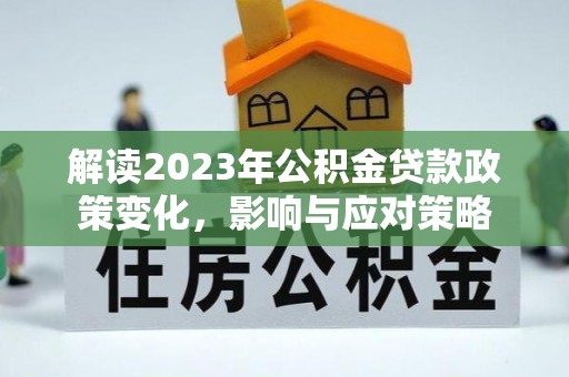 蒙自解读2023年公积金贷款政策变化，影响与应对策略