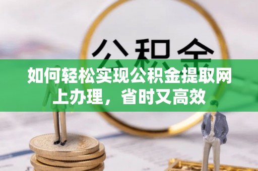 蒙自如何轻松实现公积金提取网上办理，省时又高效