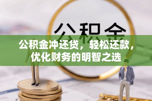 蒙自公积金冲还贷，轻松还款，优化财务的明智之选
