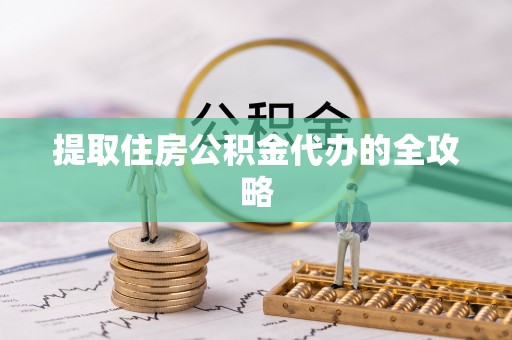 蒙自提取住房公积金代办的全攻略