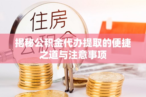 蒙自揭秘公积金代办提取的便捷之道与注意事项