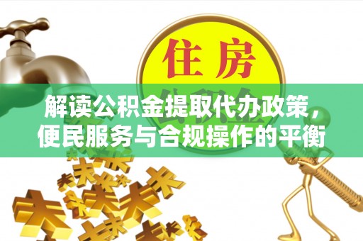 蒙自解读公积金提取代办政策，便民服务与合规操作的平衡之道