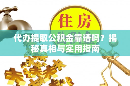 蒙自代办提取公积金靠谱吗？揭秘真相与实用指南