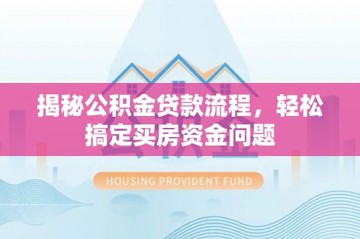 蒙自揭秘公积金贷款流程，轻松搞定买房资金问题