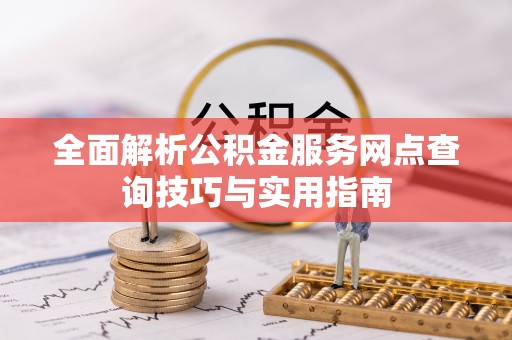 蒙自全面解析公积金服务网点查询技巧与实用指南