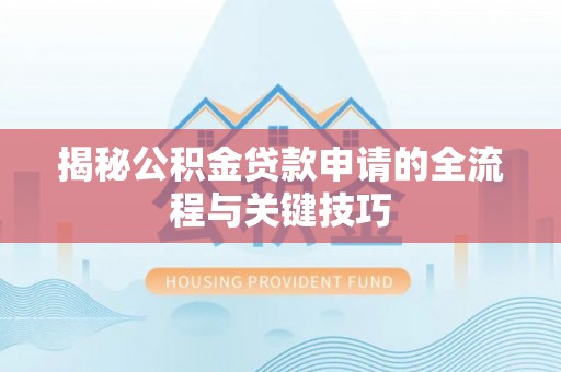 蒙自揭秘公积金贷款申请的全流程与关键技巧