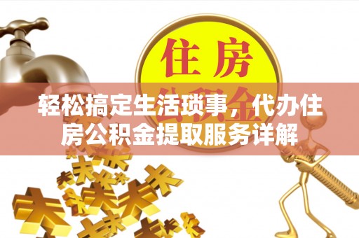 蒙自轻松搞定生活琐事，代办住房公积金提取服务详解