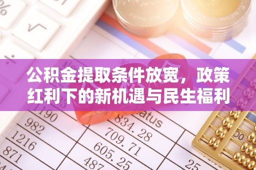 蒙自公积金提取条件放宽，政策红利下的新机遇与民生福利