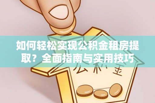 蒙自如何轻松实现公积金租房提取？全面指南与实用技巧