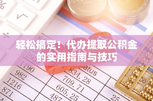 蒙自轻松搞定！代办提取公积金的实用指南与技巧