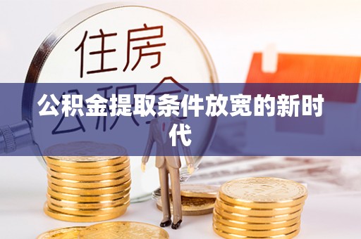 蒙自公积金提取条件放宽的新时代