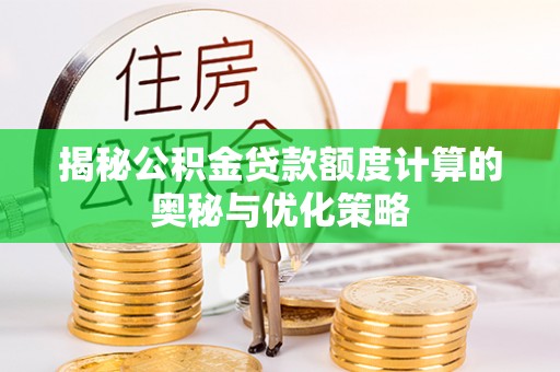 蒙自揭秘公积金贷款额度计算的奥秘与优化策略