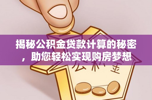 蒙自揭秘公积金贷款计算的秘密，助您轻松实现购房梦想