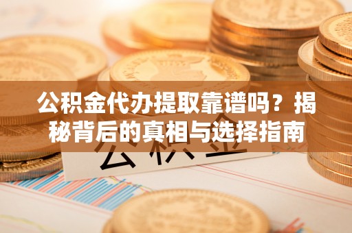 蒙自公积金代办提取靠谱吗？揭秘背后的真相与选择指南