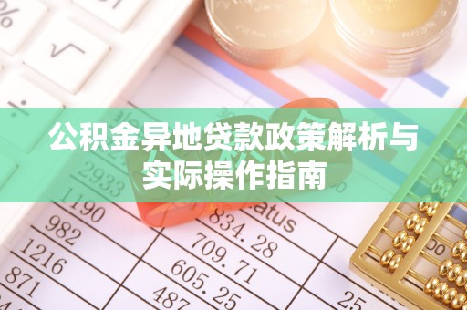 蒙自公积金异地贷款政策解析与实际操作指南