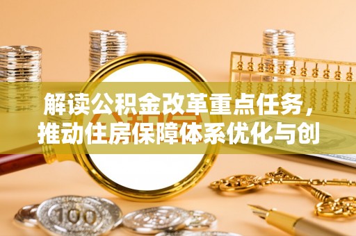 蒙自解读公积金改革重点任务，推动住房保障体系优化与创新