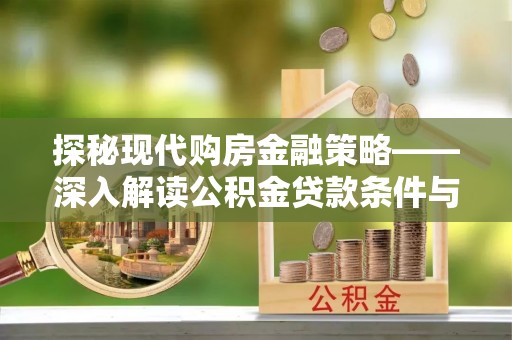 蒙自探秘现代购房金融策略——深入解读公积金贷款条件与优势