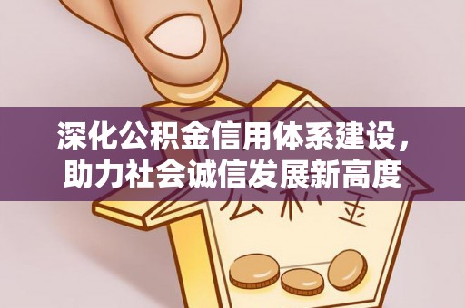蒙自深化公积金信用体系建设，助力社会诚信发展新高度
